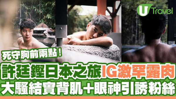 許廷鏗日本浸溫泉IG激罕露肉 死守胸前兩點！大騷結實背肌+眼神引誘粉絲
