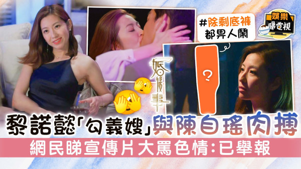 婚後事│黎諾懿「勾義嫂」與陳自瑤肉搏 網民睇宣傳片大罵色情：已舉報