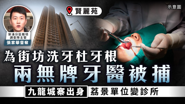 無牌牙醫｜為街坊洗牙杜牙根 兩無牌牙醫被捕 九龍城寨出身荔景單位變診所
