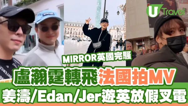MIRROR英國完騷｜盧瀚霆轉飛法國拍MV 姜濤/Edan/Jer遊英放假叉電