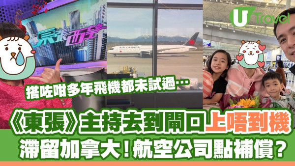 《東張西望》主持去到登機閘口都上唔到機 滯留加拿大！航空公司點補償？