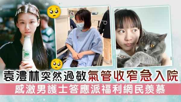 袁澧林突然過敏氣管收窄急入院 感激男護士答應派福利網民羨慕