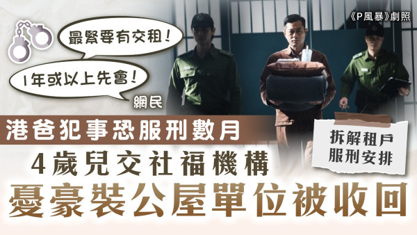 公屋單位｜港爸犯事恐服刑數月 4歲兒交社福機構 憂豪裝公屋單位被收回【拆解租戶服刑安排】