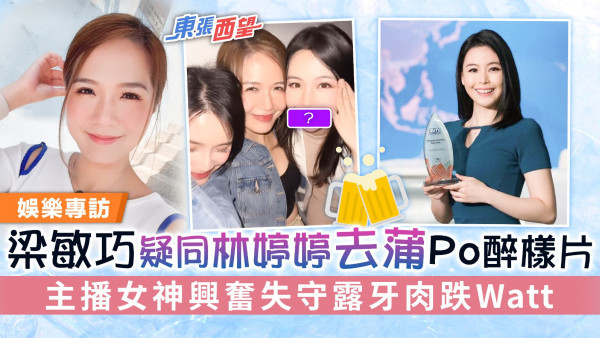 東張西望丨梁敏巧疑同林婷婷去蒲Po醉樣片 主播女神興奮失守露牙肉跌Watt