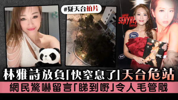 林雅詩放負「快窒息了」天台危站　網民驚嚇留言「睇到嘢」令人毛管戙