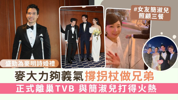 盛勁為麥明詩結婚丨麥大力夠義氣撐拐杖做兄弟 正式離巢TVB 與簡淑兒打得火熱