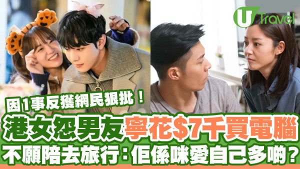 港女怨男友寧花$7千買電腦不願陪去旅行  質疑不肯為自己付出！因1事反獲網民狠批？