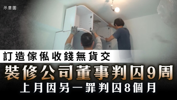 裝修中伏｜訂造傢俬收錢無貨交 裝修公司董事判囚9周 上月因另一罪判囚8個月