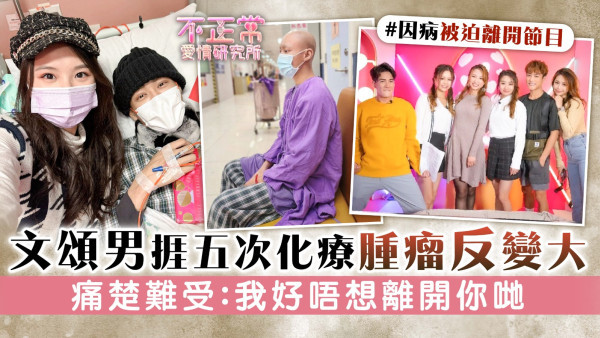 不正常愛情研究所丨文頌男捱五次化療腫瘤反變大 痛楚難受：我好唔想離開你哋