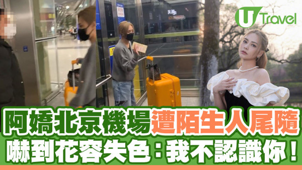 阿嬌北京機場遭陌生人尾隨 被伸手觸碰嚇到花容失色：我不認識你！