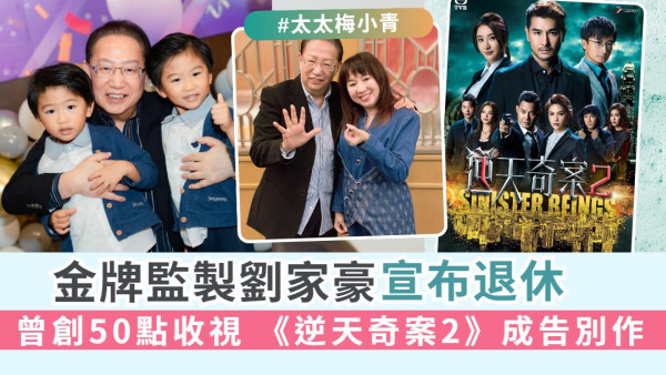 金牌監製劉家豪宣布退休 曾創50點收視 《逆天奇案2》成告別作