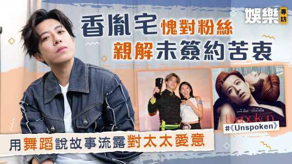 全民造星V丨香胤宅Lyman愧對粉絲親解未簽約苦衷 用舞蹈說故事流露對太太愛意