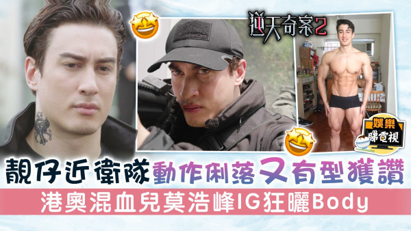 逆天奇案2丨靚仔近衛隊動作俐落又有型獲讚 港奧混血兒莫浩峰IG狂曬Body