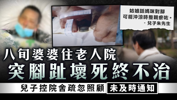 院舍漏洞｜八旬婆婆住老人院突腳趾壞死終不治 兒子控院舍疏忽照顧未及時通知