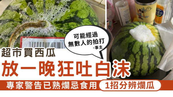 食用安全｜超市買西瓜 放一晚狂吐白沫 專家警告已熟爛忌食用【1招分辨爛瓜】