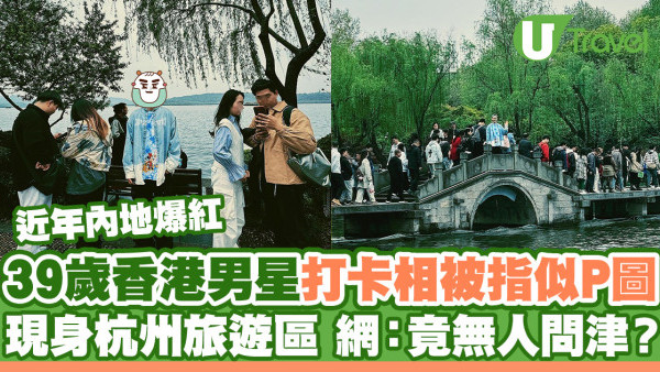 39歲香港男星杭州打卡惹P圖疑雲！近年內地爆紅 網：現身遊客區竟無人問津？