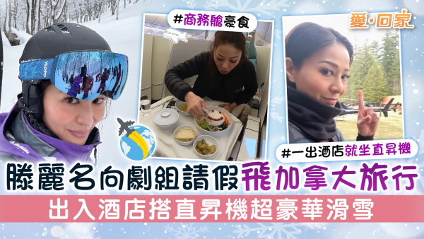 愛回家丨滕麗名向劇組請假飛加拿大旅行 出入酒店搭直昇機超豪華滑雪