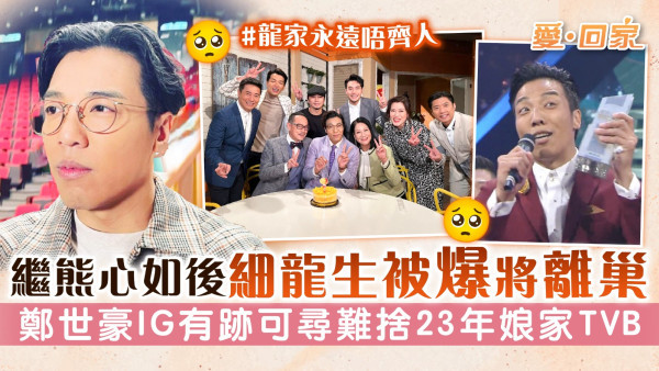 愛回家丨繼熊心如後細龍生被爆將離巢 鄭世豪IG有跡可尋難捨23年娘家TVB