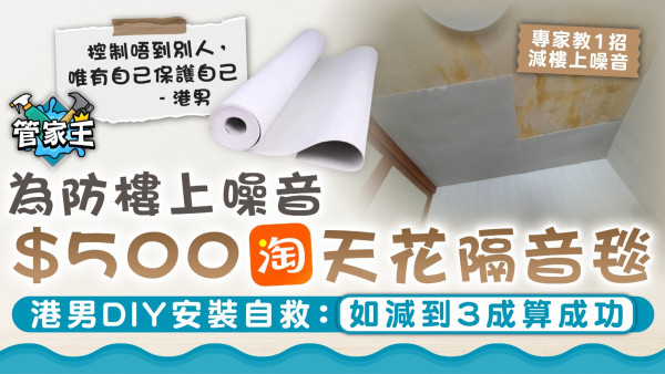 噪音滋擾｜為防樓上噪音$500淘天花隔音毯 港男DIY安裝自救：如減到3成算成功【附專家建議】