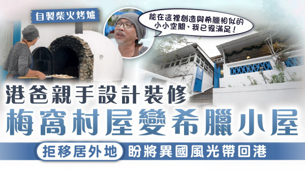 香港奇則3｜港爸親手設計裝修梅窩村屋變希臘小屋 拒移居外地盼將異國風光帶回港