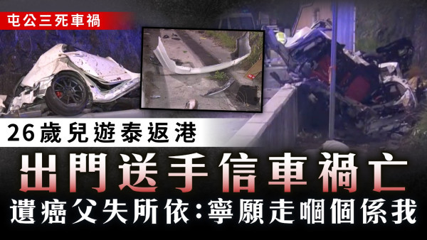 屯公三死車禍｜26歲兒遊泰返港 出門送手信車禍亡 遺癌父失所依：寧願走嗰個係我