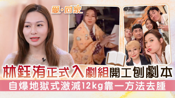 愛回家丨林鈺洧正式入劇組開工刨劇本 自爆地獄式激減12kg靠一方法去腫