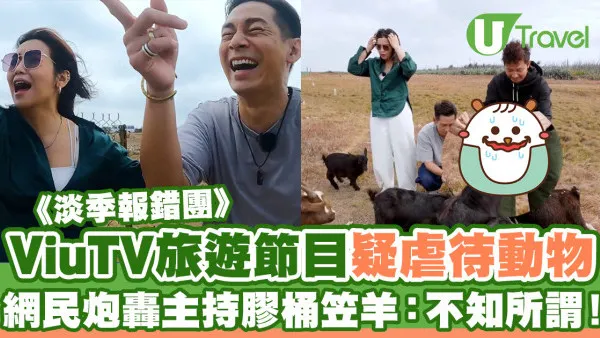 淡季報錯團｜ViuTV旅遊節目疑虐待動物惹爭議 網民炮轟主持膠桶笠羊：不知所謂！
