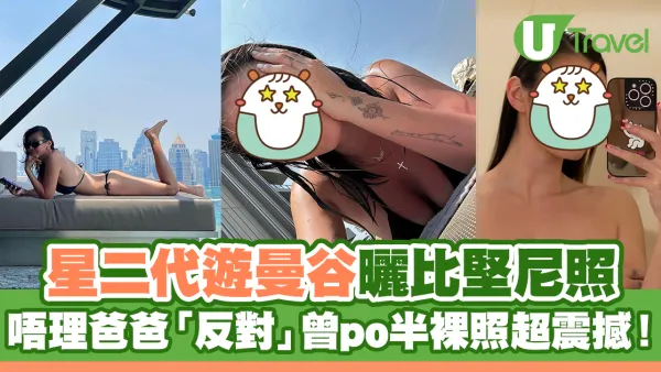 星二代遊曼谷曬比堅尼照派福利 唔理爸爸「反對」曾po半裸照震撼網友！