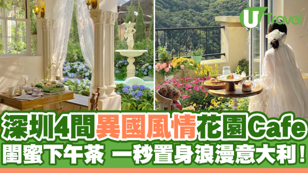 深圳4間異國風情花園Cafe！閨蜜下午茶 置身浪漫意大利！
