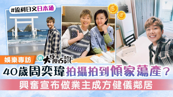 買大阪樓15識丨40歲周奕瑋拍攝拍到傾家蕩產？ 興奮宣布做業主成方健儀鄰居