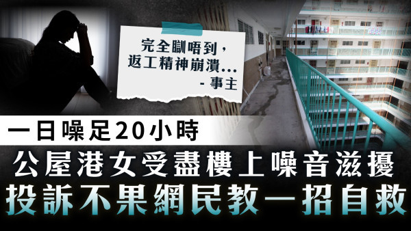 家居噪音｜一日嘈足20小時 公屋港女受盡樓上噪音滋擾 投訴不果網民教一招自救