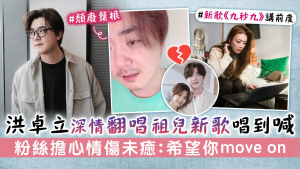 洪卓立深情翻唱容祖兒新歌唱到喊　粉絲擔心情傷未癒：希望你move on