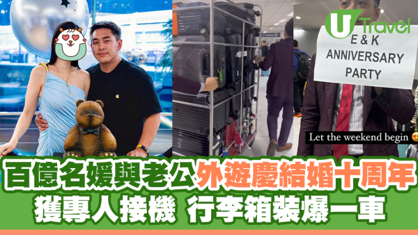 百億名媛與老公外遊慶結婚十周年 獲專人接機 行李箱裝爆一車