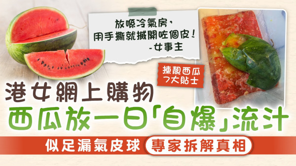 西瓜自爆｜港女網上購物西瓜放一日「自爆」流汁 似足漏氣皮球專家拆解真相【附揀西瓜7大貼士】