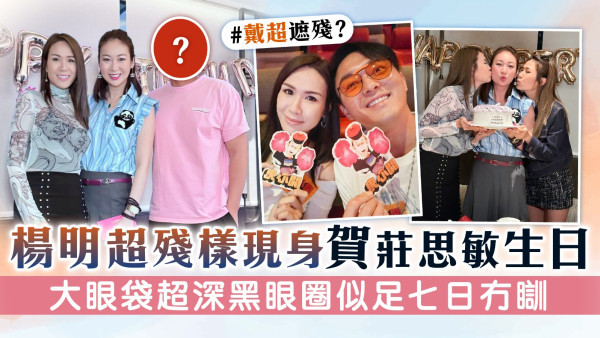 楊明超殘樣現身賀莊思敏生日　大眼袋超深黑眼圈似七日冇瞓