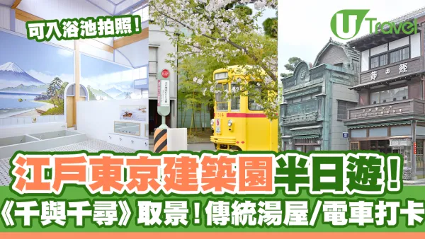 江戶東京建築園半日遊！《千與千尋》取景 傳統湯屋/電車打卡！