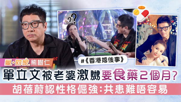 《愛回家》熊樹仁丨單立文被老婆激嬲要食藥2個月？ 胡蓓蔚認性格倔強：共患難唔容易
