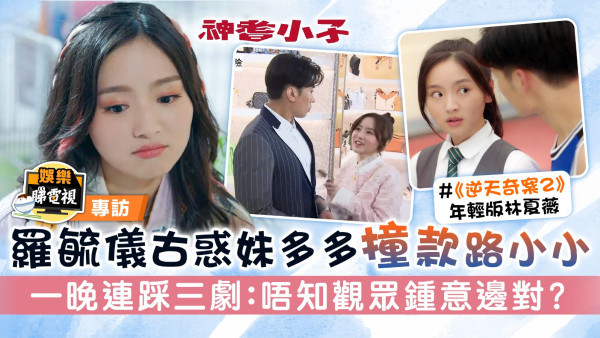 神耆小子丨羅毓儀古惑妹多多撞款路小小 一晚連踩三劇：唔知觀眾鍾意邊對？