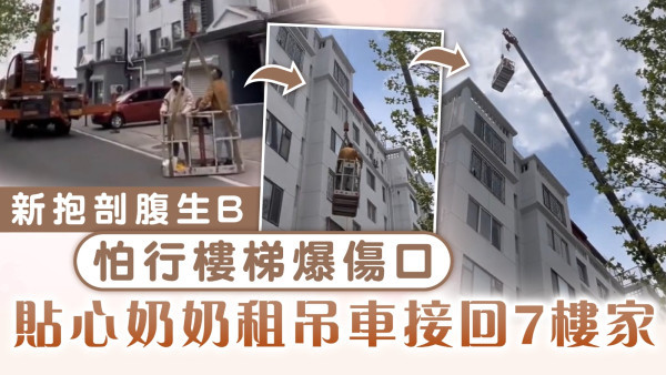 婆媳關係｜新抱剖腹生B怕行樓梯爆傷口 貼心奶奶租吊車接回7樓家