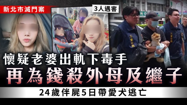 新北市滅門案｜懷疑老婆出軌下毒手 再為錢殺外母及繼子24歲伴屍5日帶愛犬逃亡