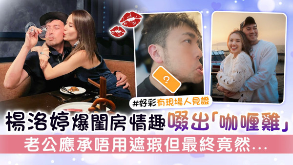 楊洛婷爆閨房情趣啜出「咖喱雞」 老公應承唔用遮瑕但最終竟然...