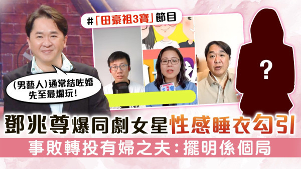 田豪祖3寶丨鄧兆尊爆同劇女星性感睡衣勾引 事敗轉投有婦之夫：擺明係個局