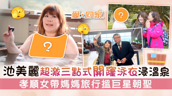 愛回家丨池美麗超激三點式開窿泳衣浸溫泉 孝順女鍾凱琪帶媽媽旅行搵巨星朝聖