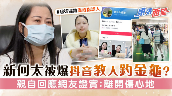 東張西望丨新何太抖音強濾鏡被爆教人釣金龜？ 親自回應網友證實：離開這個傷心地