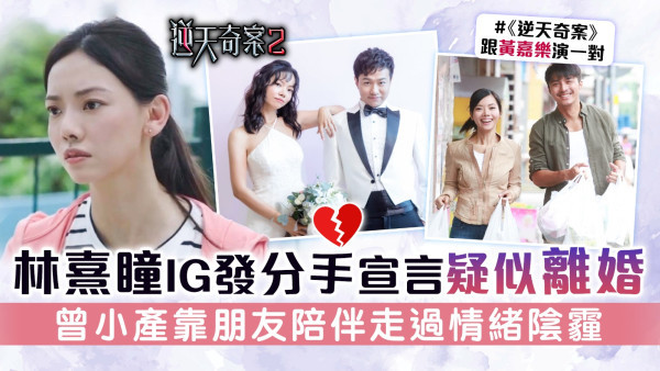 逆天奇案2丨林熹瞳IG發分手宣言疑似離婚 曾小產靠朋友陪伴走過情緒陰霾