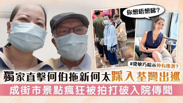 獨家直擊何伯拖新何太踩入荃灣出巡 成街市景點瘋狂被拍打破入院傳聞