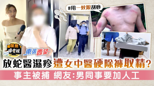 東張西望丨放蛇醫濕疹遭女中醫硬除褲取精？ 事主被捕 網友：男同事要加人工