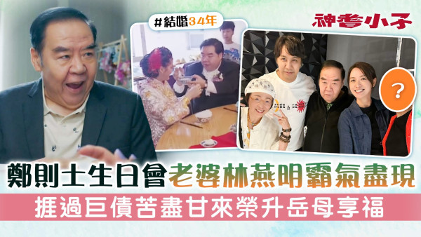 神耆小子│鄭則士生日會老婆林燕明霸氣盡現 捱過巨債苦盡甘來榮升岳母享福