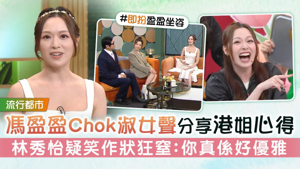 流行都市丨馮盈盈Chok淑女聲分享港姐心得 林秀怡疑笑作狀狂窒：你真係好優雅