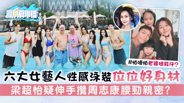 濠玩夏水禮丨六大女藝人性感泳裝位位好身材 梁超怡疑伸手攬周志康腰勁親密？